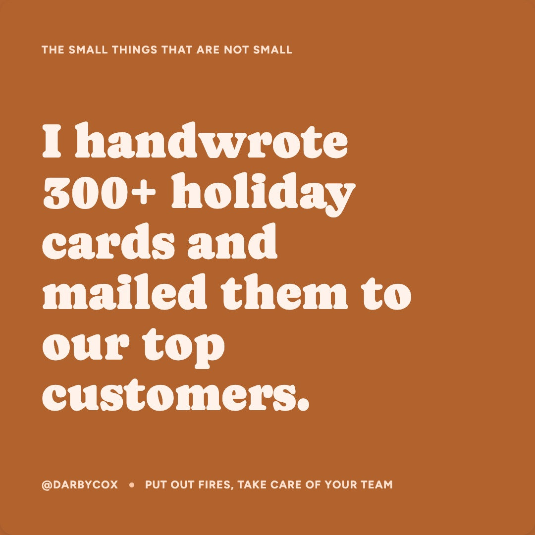 I handwrote 300+ holiday cards and mailed them to our top customers.
